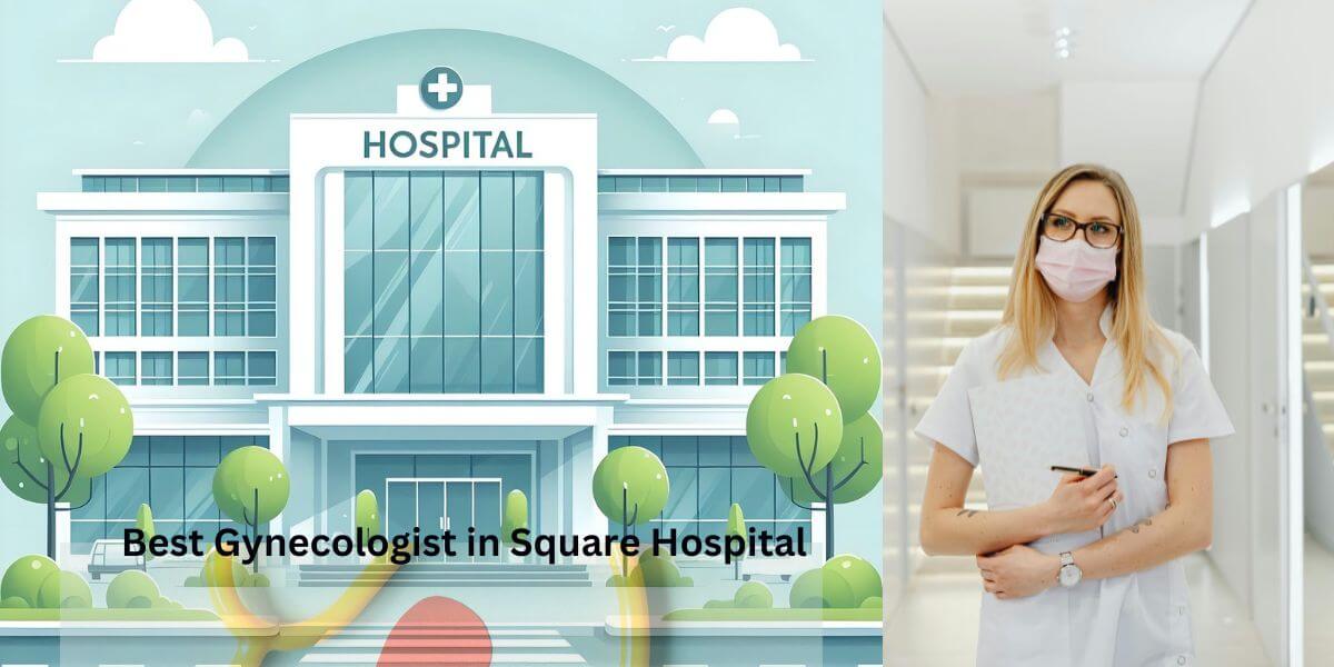 Best Gynecologist in Square Hospital Dhaka